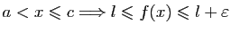 $\displaystyle a<x\leqslant c\Longrightarrow l\leqslant f(x)\leqslant l+\varepsilon
$