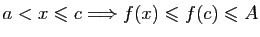 $\displaystyle a<x\leqslant c\Longrightarrow f(x)\leqslant f(c)\leqslant A
$