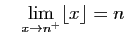 $\displaystyle \quad
\lim_{x\rightarrow n^{+}} \lfloor x\rfloor = n
$