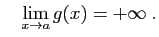 $\displaystyle \quad
\lim_{x\rightarrow a}g(x)=+\infty\;.
$