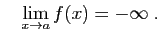 $\displaystyle \quad
\lim_{x\rightarrow a}f(x)=-\infty\;.
$