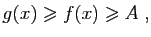 $\displaystyle g(x)\geqslant f(x)\geqslant A\;,
$