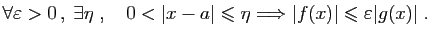 $\displaystyle \forall \varepsilon >0 ,\;\exists \eta\;,\quad
0<\vert x-a\vert\...
...ant\eta\Longrightarrow
\vert f(x)\vert\leqslant\varepsilon \vert g(x)\vert\;.
$