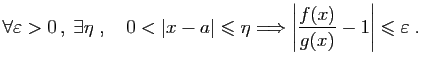 $\displaystyle \forall \varepsilon >0 ,\;\exists \eta\;,\quad 0<\vert x-a\vert\...
...Longrightarrow\left\vert\frac{f(x)}{g(x)}-1\right\vert\leqslant\varepsilon \;.
$