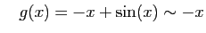 $\displaystyle \quad
g(x)=-x+\sin(x)\sim -x$