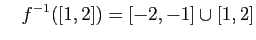 $\displaystyle \quad
f^{-1}([1,2]) = [-2,-1]\cup[1,2]
$