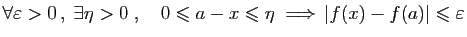 $\displaystyle \forall \varepsilon >0 ,\;\exists \eta>0\;,\quad
0\leqslant a-x\leqslant \eta \;\Longrightarrow \vert f(x)-f(a)\vert\leqslant\varepsilon
$
