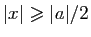 $ \vert x\vert\geqslant \vert a\vert/2$