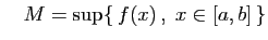 $\displaystyle \quad
M=\sup \{ f(x) ,\;x\in [a,b] \}
$