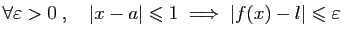 $ \forall \varepsilon >0\;,\quad \vert x-a\vert\leqslant 1\;
\Longrightarrow\; \vert f(x)-l\vert\leqslant \varepsilon $
