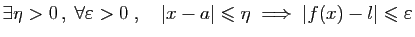 $ \exists\eta>0 ,\;\forall \varepsilon >0\;,\quad
\vert x-a\vert\leqslant \eta\;\Longrightarrow\; \vert f(x)-l\vert\leqslant \varepsilon $