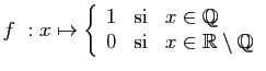 $ f&nbsp;: x\mapsto
\left\{\begin{array}{lcl}
1&\mbox{si}& x\in \mathbb{Q}\\
0&\mbox{si}& x\in\mathbb{R}\setminus \mathbb{Q}
\end{array}\right.
$