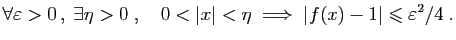 $ \displaystyle{
\forall \varepsilon > 0 ,\;\exists \eta>0\;,\quad
0<\vert x\vert<\eta\;\Longrightarrow\; \vert f(x)-1\vert\leqslant \varepsilon ^2/4\;.
}$