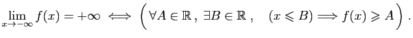 $ \displaystyle{
\lim_{x\to -\infty}f(x)=+\infty\;\Longleftrightarrow\;
\Big( \...
...\in\mathbb{R}\;,\quad
(x\leqslant B)\Longrightarrow f(x)\geqslant A \Big)\;.
}$