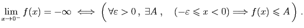 $ \displaystyle{
\lim_{x\to 0^-}f(x)=-\infty\;\Longleftrightarrow\;
\Big( \fora...
...,\quad
(-\varepsilon \leqslant x< 0)\Longrightarrow f(x)\leqslant A \Big)\;.
}$