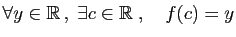 $ \forall y\in\mathbb{R} ,\;\exists c\in\mathbb{R}\;,\quad f(c)=y$