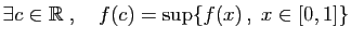 $ \exists c\in\mathbb{R}\;,\quad f(c)=\sup\{f(x) ,\;x\in[0,1]\}$
