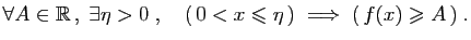 $\displaystyle \forall A\in\mathbb{R} ,\;\exists\eta>0\;,\quad
( 0<x\leqslant\eta )\;\Longrightarrow\; ( f(x)\geqslant A )\;.
$