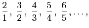 $\displaystyle \frac{2}{1} ,\;\frac{3}{2} ,\;\frac{4}{3} ,\;
\frac{5}{4} ,\;\frac{6}{5} ,\ldots,
$