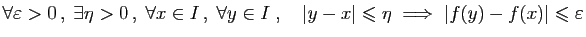 $\displaystyle \forall \varepsilon >0 ,\;\exists \eta>0 ,\;\forall x\in I  ,\...
...vert\leqslant \eta\;\Longrightarrow\; \vert f(y)-f(x)\vert\leqslant \varepsilon$