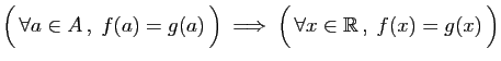 $\displaystyle \Big( \forall a\in A ,\;f(a)=g(a) \Big)\;\Longrightarrow\;
\Big( \forall x\in \mathbb{R} ,\;f(x)=g(x) \Big)
$