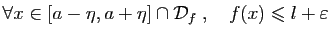 $\displaystyle \forall x\in [a-\eta,a+\eta]\cap{\cal D}_f\;,\quad
f(x)\leqslant l+\varepsilon
$