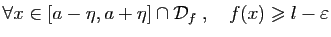 $\displaystyle \forall x\in [a-\eta,a+\eta]\cap{\cal D}_f\;,\quad
f(x)\geqslant l-\varepsilon
$