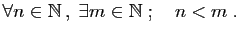 $\displaystyle \forall n\in \mathbb{N} ,\;\exists m\in \mathbb{N}\;;\quad n<m\;.$