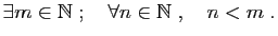 $\displaystyle \exists m\in \mathbb{N}\;;\quad\forall n\in \mathbb{N}\;,\quad n<m\;.
$