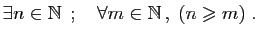 $\displaystyle \exists n\in\mathbb{N} \;;\quad \forall m\in \mathbb{N} ,\;
(n\geqslant m)\;.
$