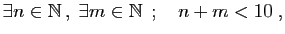 $\displaystyle \exists n\in \mathbb{N} ,\;\exists m\in \mathbb{N} \;;\quad n+m<10\;,
$