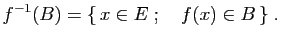 $\displaystyle f^{-1}(B) = \{  x\in E\;;\quad f(x)\in B \}\;.
$
