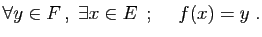 $\displaystyle \forall y\in F ,\;\exists x\in E  \;;\quad\; f(x)=y\;.
$