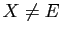 $ X\neq E$