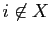 $ i\not\in X$