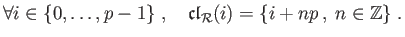 $\displaystyle \forall i\in\{0,\ldots,p-1\}\;,\quad \mathfrak{cl}_{\cal R}(i) =
\{i+np\,,\;n\in\mathbb{Z}\}\;.
$