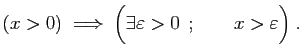 $\displaystyle (x>0)\;\Longrightarrow\;
\Big(\exists \varepsilon >0 \;;\quad\quad x> \varepsilon \Big)\;.
$