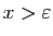 $ x> \varepsilon $