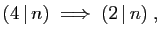 $\displaystyle (4 \vert n)\;\Longrightarrow\;(2 \vert n)\;,
$