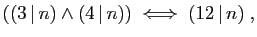 $\displaystyle ((3 \vert n)\wedge(4 \vert n))\;\Longleftrightarrow\;(12 \vert n)\;,
$