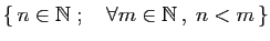 $ \{ n\in \mathbb{N}\;;\quad \forall m\in \mathbb{N} ,\;n< m \}$