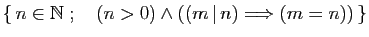 $ \{ n\in \mathbb{N}\;;\quad (n>0)\wedge ((m \vert n)\Longrightarrow (m=n)) \}$