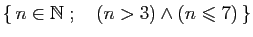 $ \{ n\in\mathbb{N}\;;\quad (n>3)\wedge(n\leqslant 7) \}$