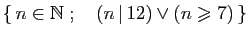 $ \{ n\in\mathbb{N}\;;\quad (n \vert 12)\vee(n\geqslant 7) \}$
