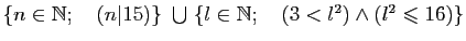 $ \{n \in \mathbb{N}; \quad(n\vert 15)\}&nbsp;\bigcup&nbsp;\{l \in \mathbb{N}; \quad(3 < l^2) \wedge (l^2 \leqslant 16)\}$