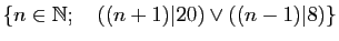 $ \{n \in \mathbb{N}; \quad((n+1)\vert 20) \vee ((n-1)\vert 8)\}$