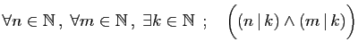 $ \forall n\in \mathbb{N} ,\; \forall m\in \mathbb{N} ,\;
\exists k\in \mathbb{N} \;;\quad \Big((n \vert k)\wedge (m \vert k)\Big)$