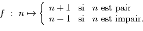 \begin{displaymath}
f&nbsp;:&nbsp;n\mapsto\left\{
\begin{array}{lcl}
n+1&\mbox{si}&n\mbox{...
...pair}\\
n-1&\mbox{si}&n\mbox{ est impair.}
\end{array}\right.
\end{displaymath}