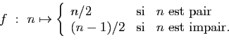\begin{displaymath}
f&nbsp;:&nbsp;n\mapsto\left\{
\begin{array}{lcl}
n/2&\mbox{si}&n\mbox{...
...}\\
(n-1)/2&\mbox{si}&n\mbox{ est impair.}
\end{array}\right.
\end{displaymath}