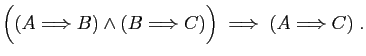 $\displaystyle \Big((A\Longrightarrow B)\wedge(B\Longrightarrow C)\Big) \;\Longrightarrow\; (A\Longrightarrow C)\;.$